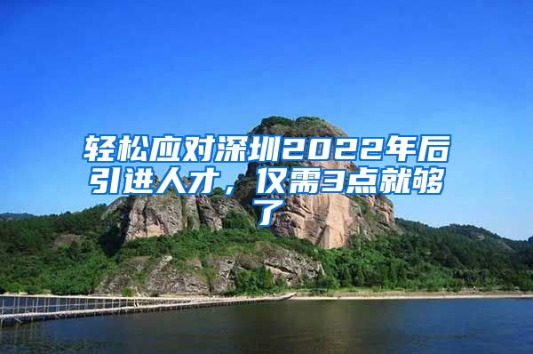 轻松应对深圳2022年后引进人才，仅需3点就够了