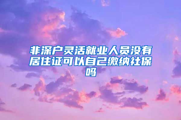 非深户灵活就业人员没有居住证可以自己缴纳社保吗