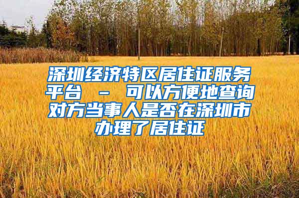 深圳经济特区居住证服务平台 – 可以方便地查询对方当事人是否在深圳市办理了居住证