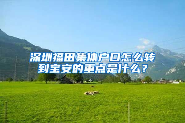 深圳福田集体户口怎么转到宝安的重点是什么？