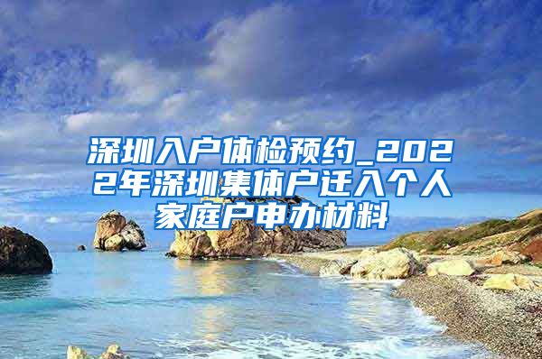 深圳入户体检预约_2022年深圳集体户迁入个人家庭户申办材料