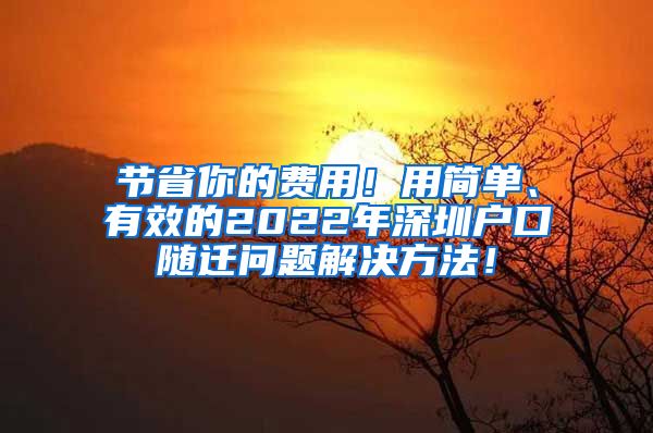 节省你的费用！用简单、有效的2022年深圳户口随迁问题解决方法！