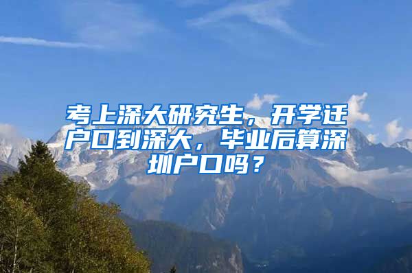 考上深大研究生，开学迁户口到深大，毕业后算深圳户口吗？