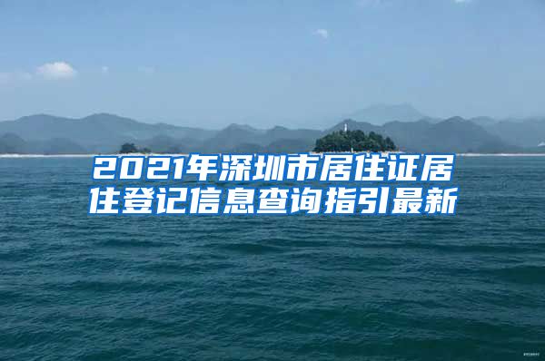 2021年深圳市居住证居住登记信息查询指引最新