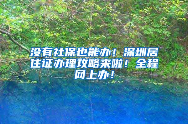 没有社保也能办！深圳居住证办理攻略来啦！全程网上办！