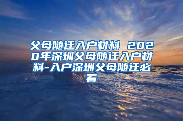 父母随迁入户材料 2020年深圳父母随迁入户材料-入户深圳父母随迁必看