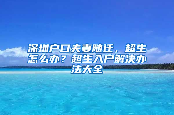 深圳户口夫妻随迁，超生怎么办？超生入户解决办法大全