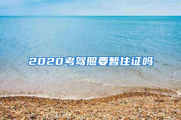 2020考驾照要暂住证吗