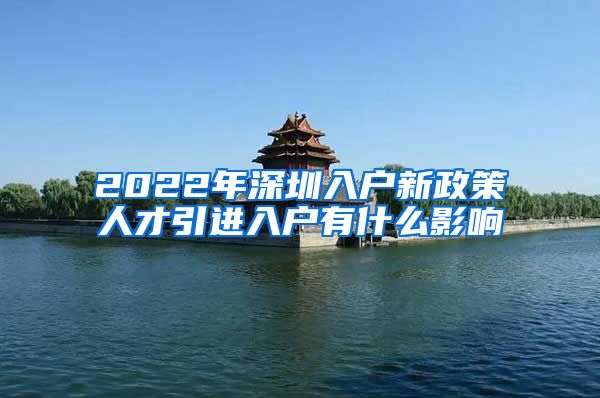 2022年深圳入户新政策人才引进入户有什么影响