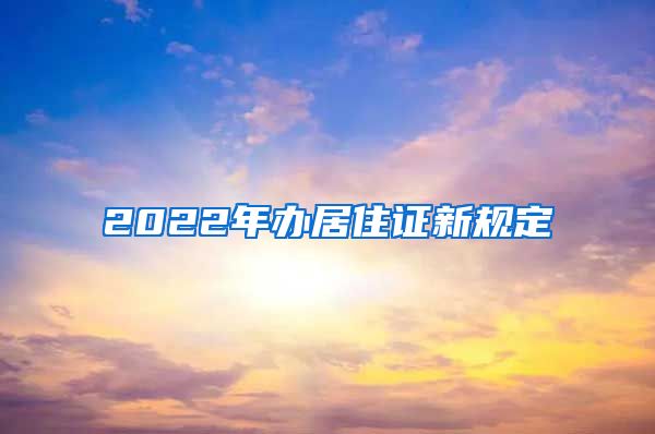 2022年办居住证新规定