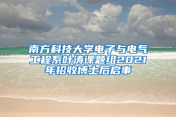 南方科技大学电子与电气工程系叶涛课题组2021年招收博士后启事