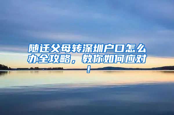 随迁父母转深圳户口怎么办全攻略，教你如何应对！