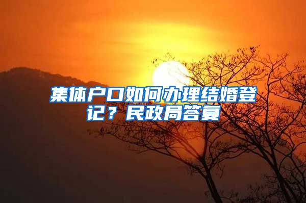 集体户口如何办理结婚登记？民政局答复