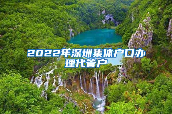 2022年深圳集体户口办理代管户