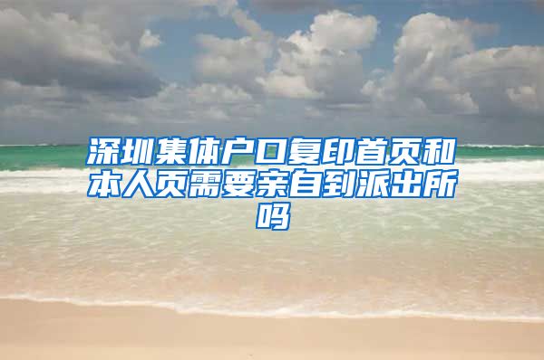 深圳集体户口复印首页和本人页需要亲自到派出所吗