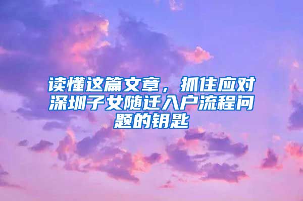 读懂这篇文章，抓住应对深圳子女随迁入户流程问题的钥匙