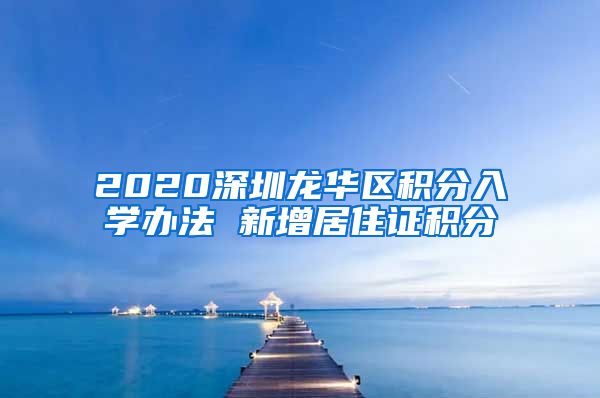 2020深圳龙华区积分入学办法 新增居住证积分