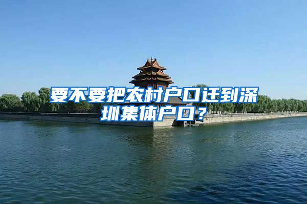 要不要把农村户口迁到深圳集体户口？