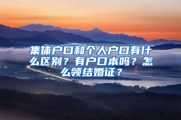 集体户口和个人户口有什么区别？有户口本吗？怎么领结婚证？