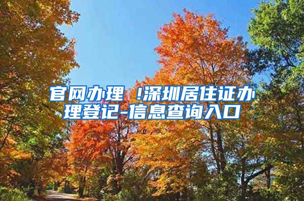 官网办理 !深圳居住证办理登记-信息查询入口