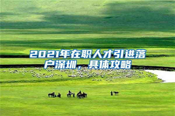 2021年在职人才引进落户深圳，具体攻略