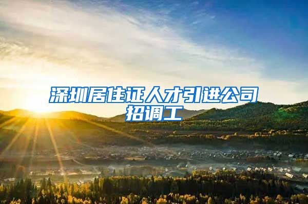 深圳居住证人才引进公司招调工