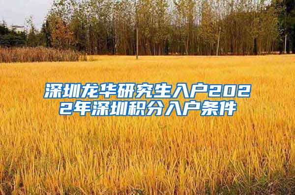 深圳龙华研究生入户2022年深圳积分入户条件