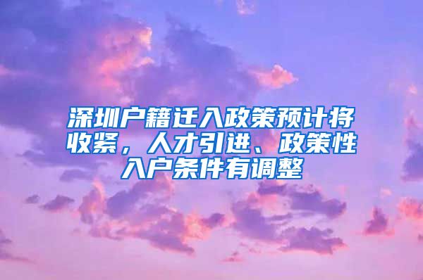 深圳户籍迁入政策预计将收紧，人才引进、政策性入户条件有调整