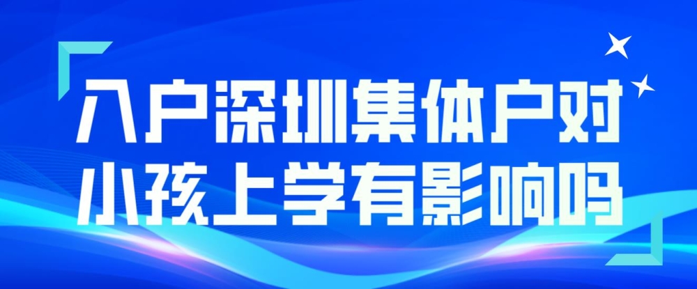 入户深圳集体户对小孩上学有影响吗？