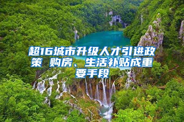 超16城市升级人才引进政策 购房、生活补贴成重要手段