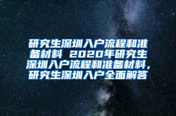 研究生深圳入户流程和准备材料 2020年研究生深圳入户流程和准备材料，研究生深圳入户全面解答