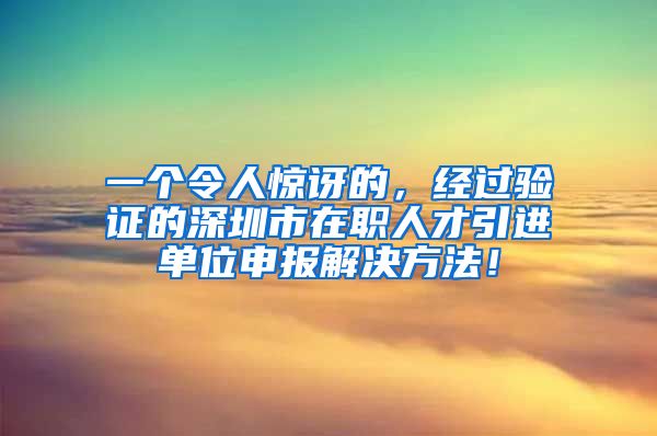 一个令人惊讶的，经过验证的深圳市在职人才引进单位申报解决方法！