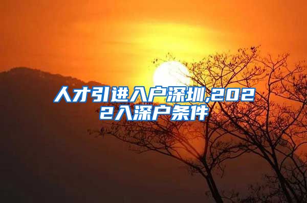 人才引进入户深圳,2022入深户条件