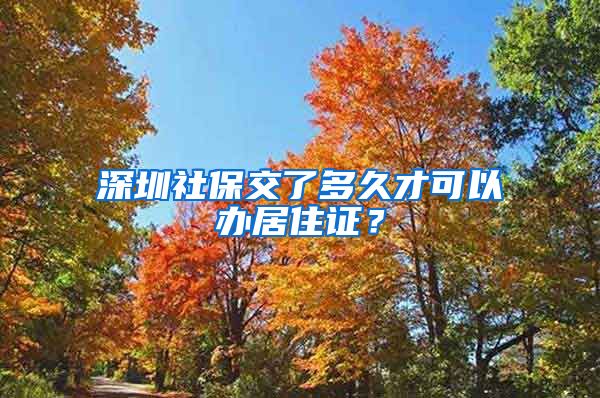 深圳社保交了多久才可以办居住证？