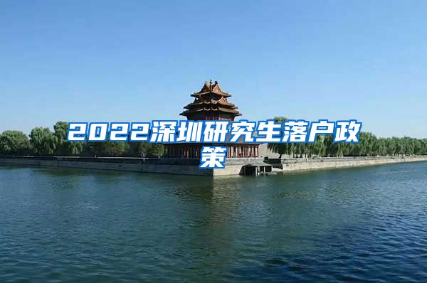 2022深圳研究生落户政策