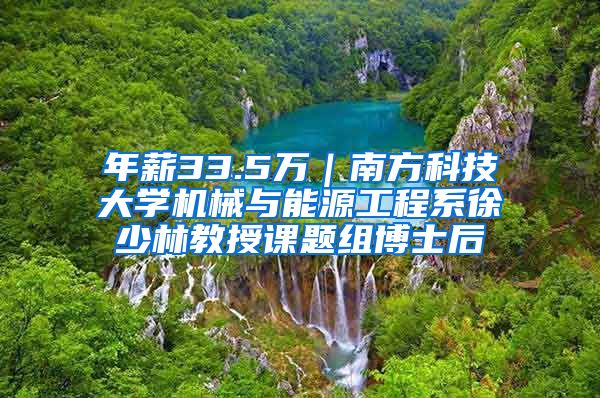 年薪33.5万｜南方科技大学机械与能源工程系徐少林教授课题组博士后