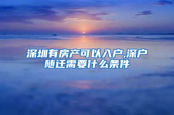 深圳有房产可以入户,深户随迁需要什么条件