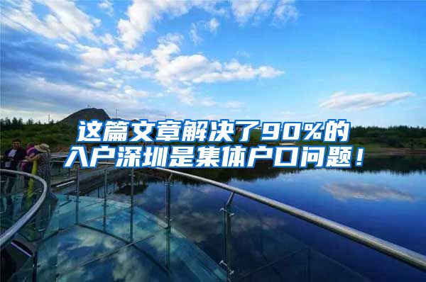 这篇文章解决了90%的入户深圳是集体户口问题！