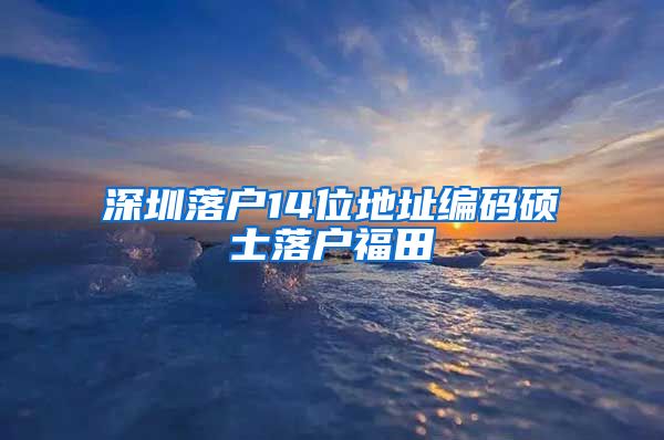 深圳落户14位地址编码硕士落户福田