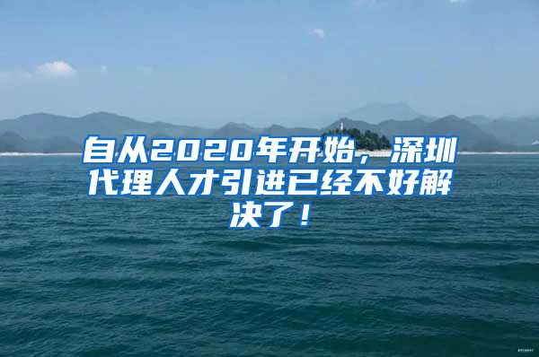 自从2020年开始，深圳代理人才引进已经不好解决了！