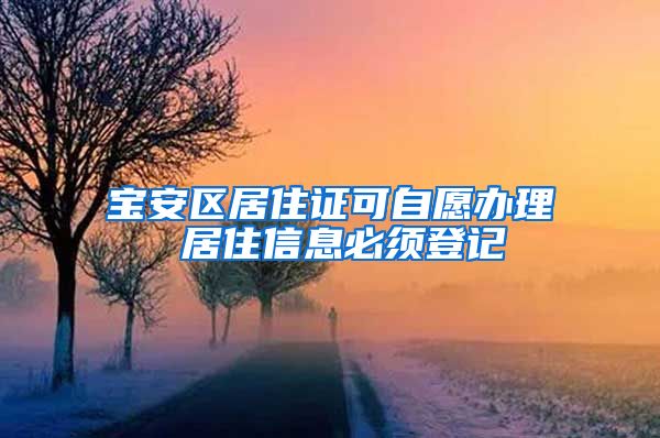 宝安区居住证可自愿办理 居住信息必须登记