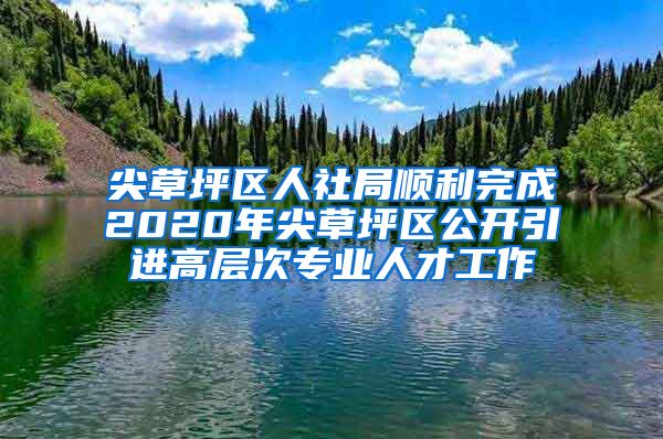 尖草坪区人社局顺利完成2020年尖草坪区公开引进高层次专业人才工作