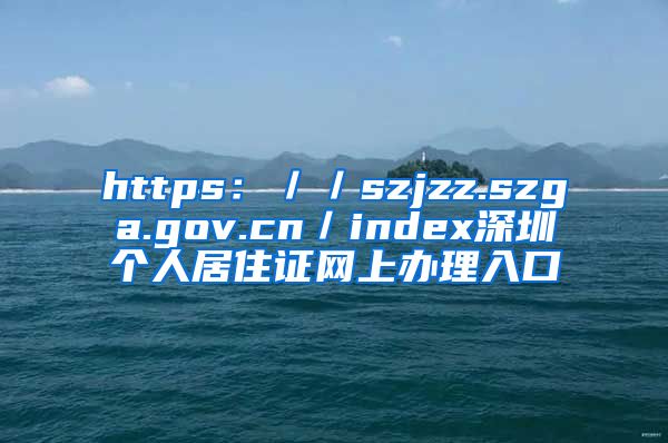 https：／／szjzz.szga.gov.cn／index深圳个人居住证网上办理入口