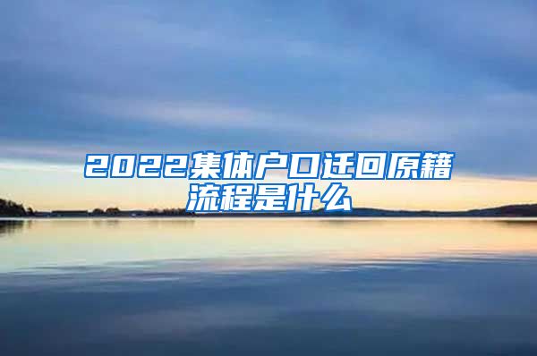 2022集体户口迁回原籍流程是什么