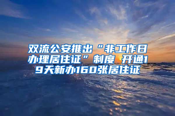 双流公安推出“非工作日办理居住证”制度 开通19天新办160张居住证