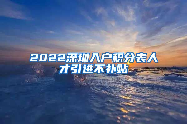 2022深圳入户积分表人才引进不补贴