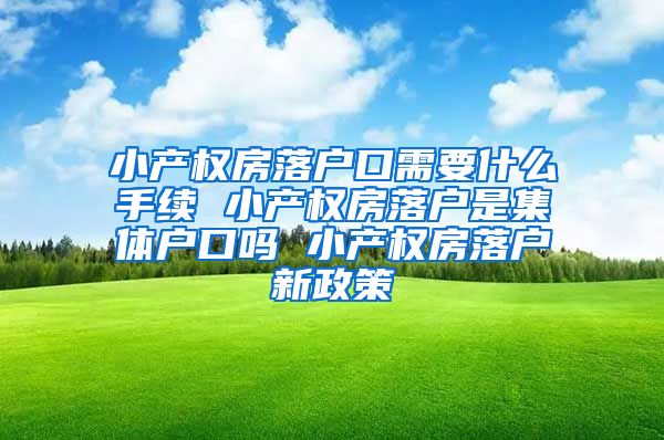 小产权房落户口需要什么手续 小产权房落户是集体户口吗 小产权房落户新政策