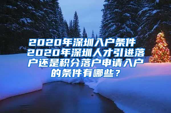 2020年深圳入户条件 2020年深圳人才引进落户还是积分落户申请入户的条件有哪些？