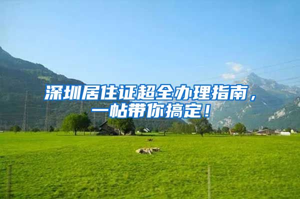 深圳居住证超全办理指南，一帖带你搞定！