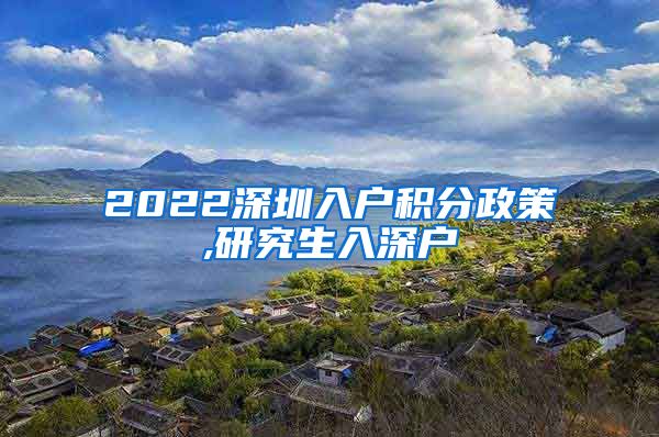 2022深圳入户积分政策,研究生入深户